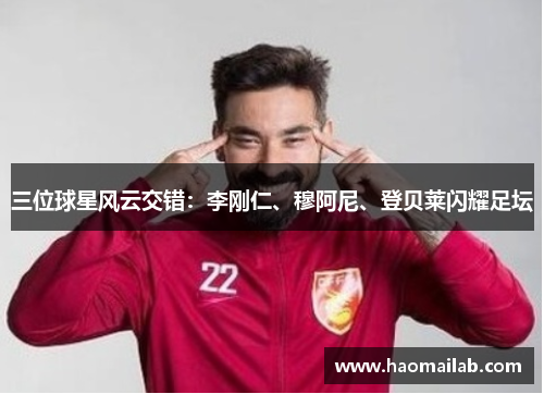 三位球星风云交错：李刚仁、穆阿尼、登贝莱闪耀足坛