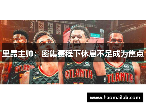 里昂主帅：密集赛程下休息不足成为焦点