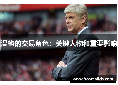 温格的交易角色：关键人物和重要影响